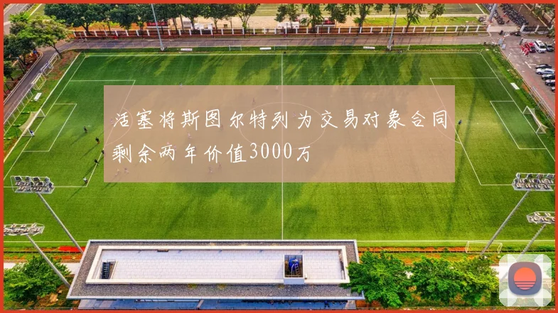 活塞将斯图尔特列为交易对象合同剩余两年价值3000万