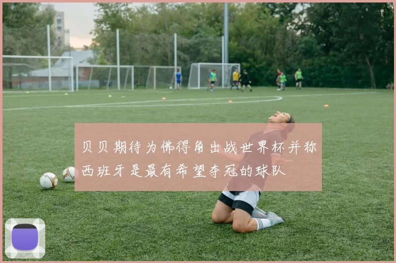 贝贝期待为佛得角出战世界杯并称西班牙是最有希望夺冠的球队