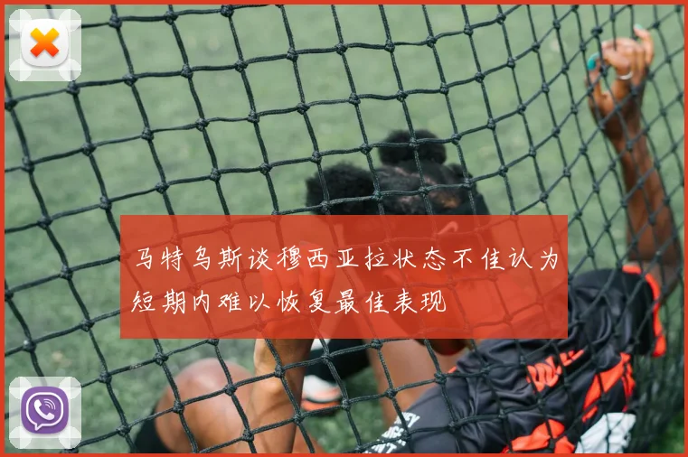 马特乌斯谈穆西亚拉状态不佳认为短期内难以恢复最佳表现