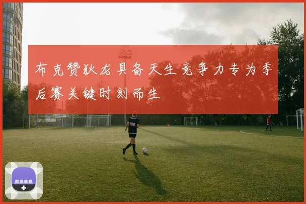 布克赞狄龙具备天生竞争力专为季后赛关键时刻而生