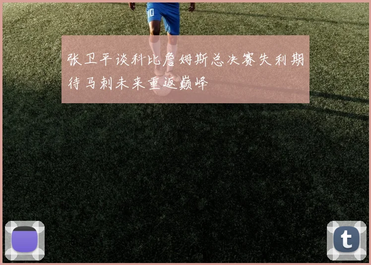 张卫平谈科比詹姆斯总决赛失利期待马刺未来重返巅峰