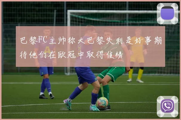 巴黎FC主帅称大巴黎失利是好事期待他们在欧冠中取得佳绩