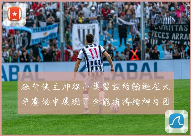 独行侠主帅称小莫雷兹约翰逊在大学赛场中展现了全能拼搏精神与团队奉献精神