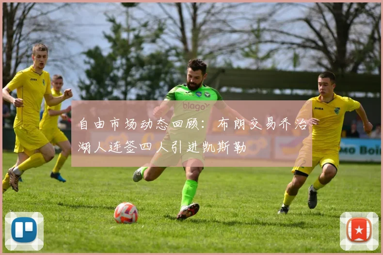 自由市场动态回顾：布朗交易乔治湖人连签四人引进凯斯勒