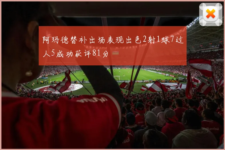 阿玛德替补出场表现出色2射1球7过人5成功获评81分