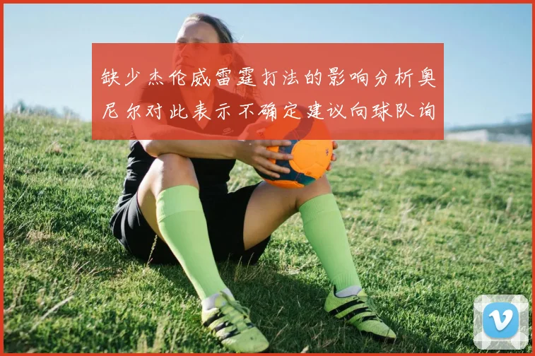 缺少杰伦威雷霆打法的影响分析奥尼尔对此表示不确定建议向球队询问