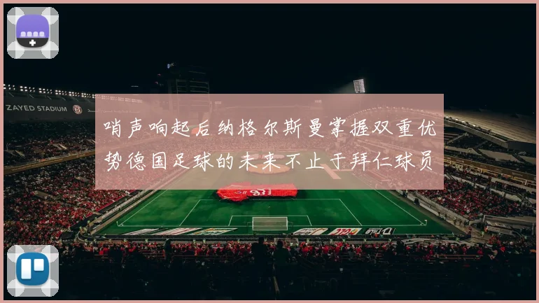 哨声响起后纳格尔斯曼掌握双重优势德国足球的未来不止于拜仁球员