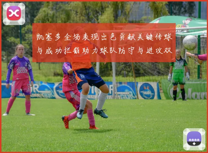 凯塞多全场表现出色贡献关键传球与成功拦截助力球队防守与进攻双重奏