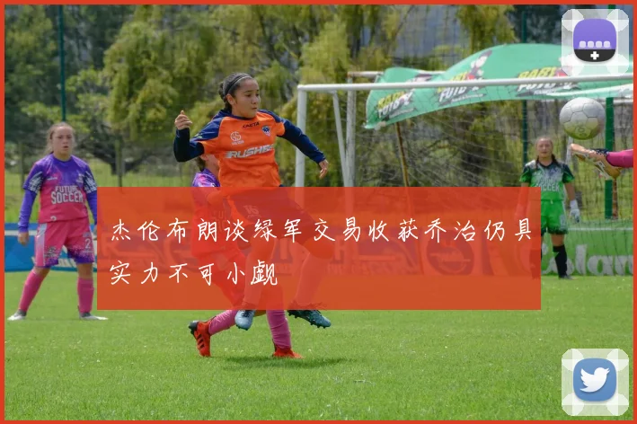 杰伦布朗谈绿军交易收获乔治仍具实力不可小觑