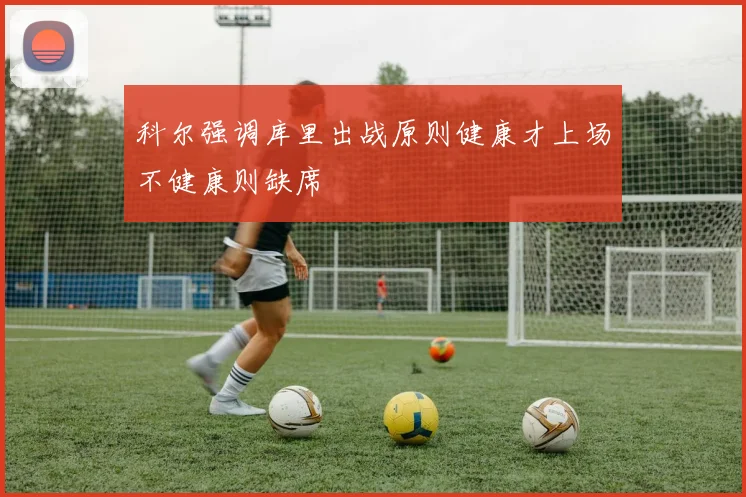 科尔强调库里出战原则健康才上场不健康则缺席
