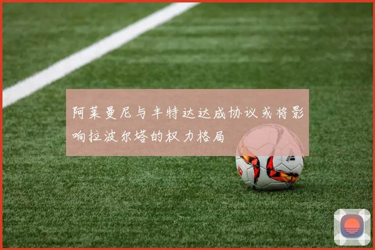 阿莱曼尼与丰特达达成协议或将影响拉波尔塔的权力格局