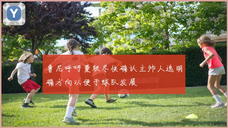 鲁尼呼吁曼联尽快确认主帅人选明确方向以便于球队发展