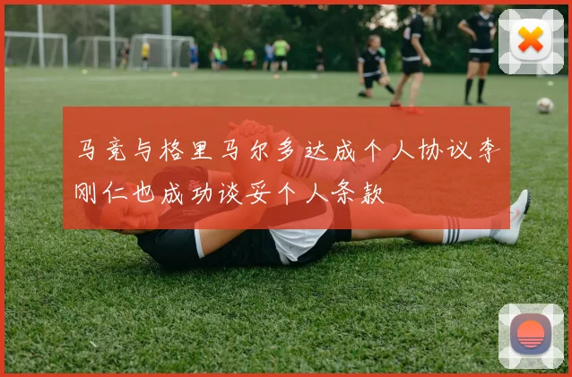 马竞与格里马尔多达成个人协议李刚仁也成功谈妥个人条款