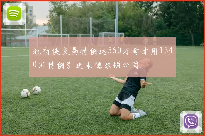 独行侠交易特例达560万奇才用1340万特例引进米德尔顿合同