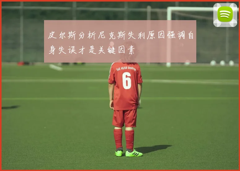 皮尔斯分析尼克斯失利原因强调自身失误才是关键因素